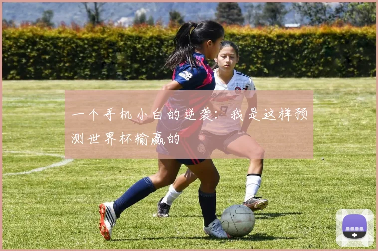 一个手机小白的逆袭:我是这样预测世界杯输赢的