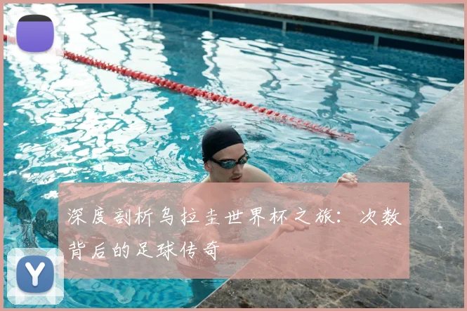深度剖析乌拉圭世界杯之旅：次数背后的足球传奇