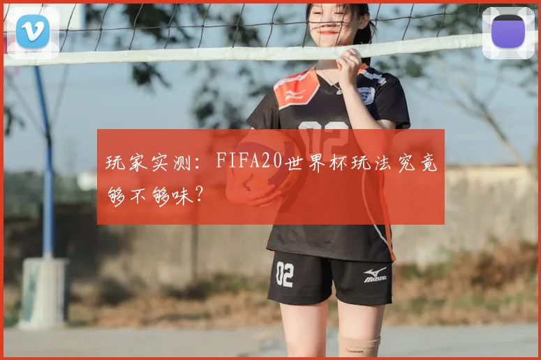 玩家实测：FIFA20世界杯玩法究竟够不够味？