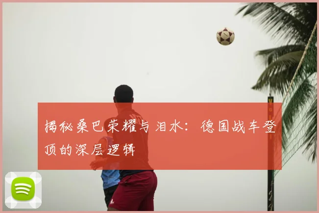 揭秘桑巴荣耀与泪水：德国战车登顶的深层逻辑