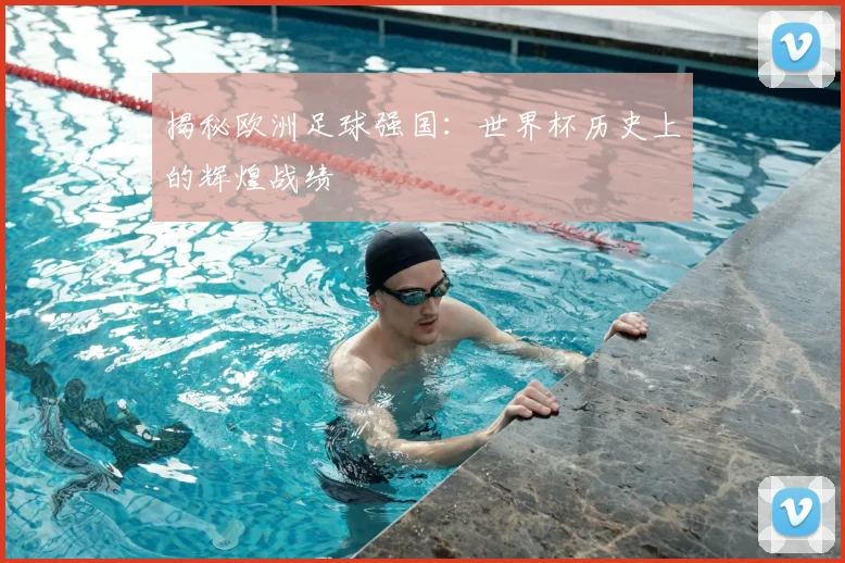 揭秘欧洲足球强国：世界杯历史上的辉煌战绩