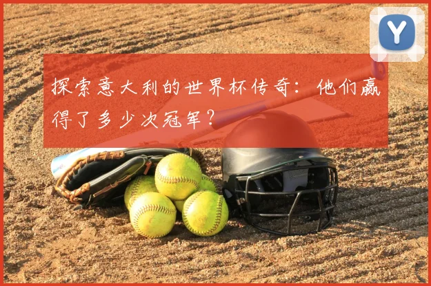 探索意大利的世界杯传奇:他们赢得了多少次冠军?