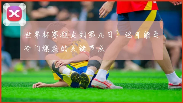 世界杯赛程走到第几日？这可能是冷门爆发的关键节点