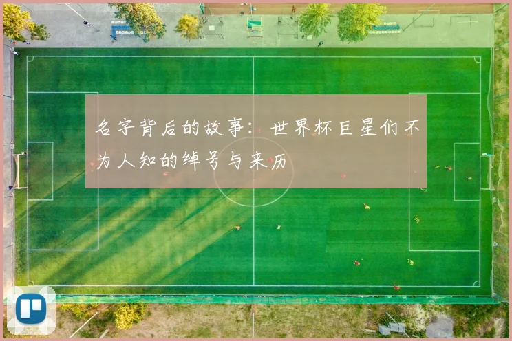 名字背后的故事：世界杯巨星们不为人知的绰号与来历