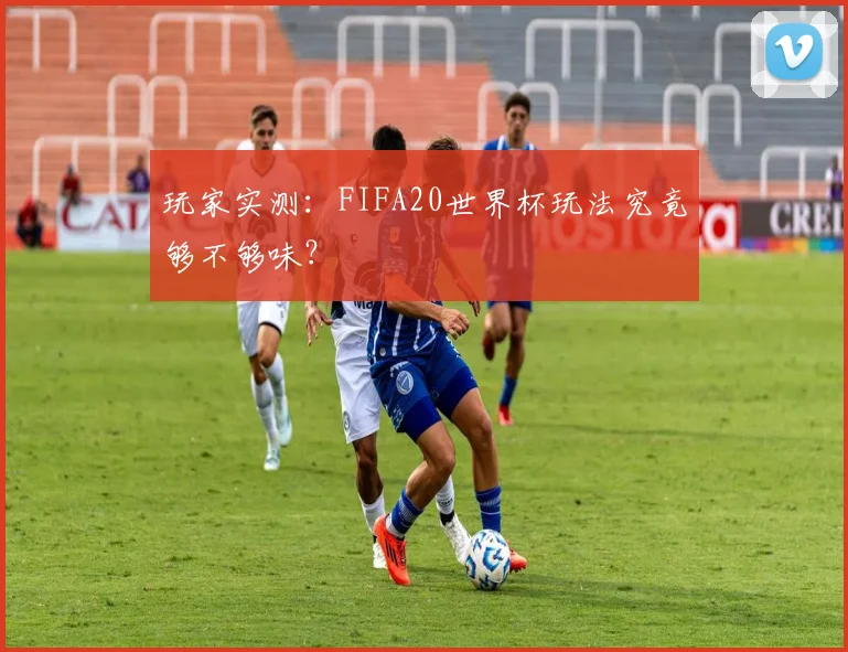 玩家实测：FIFA20世界杯玩法究竟够不够味？