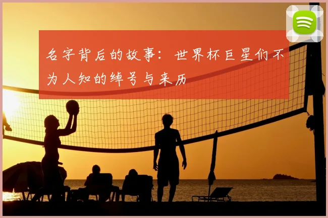 名字背后的故事：世界杯巨星们不为人知的绰号与来历