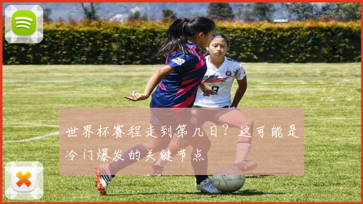 世界杯赛程走到第几日？这可能是冷门爆发的关键节点