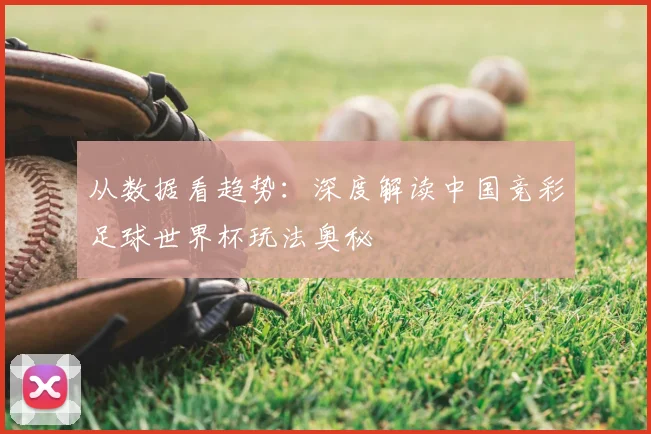 从数据看趋势：深度解读中国竞彩足球世界杯玩法奥秘