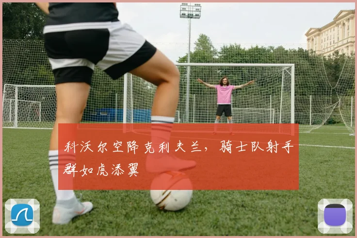 科沃尔空降克利夫兰，骑士队射手群如虎添翼