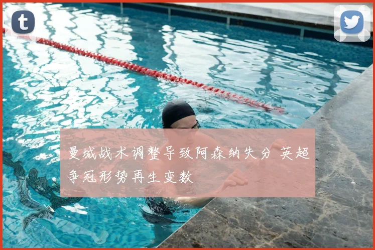 曼城战术调整导致阿森纳失分 英超争冠形势再生变数