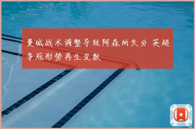 曼城战术调整导致阿森纳失分 英超争冠形势再生变数