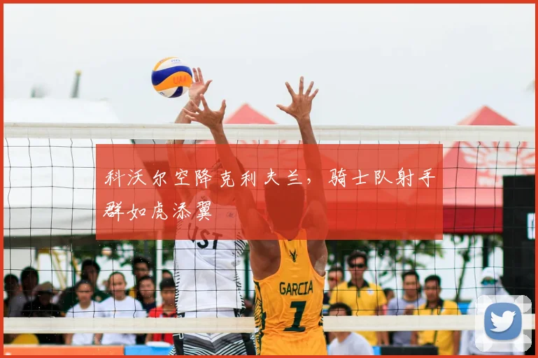 科沃尔空降克利夫兰，骑士队射手群如虎添翼