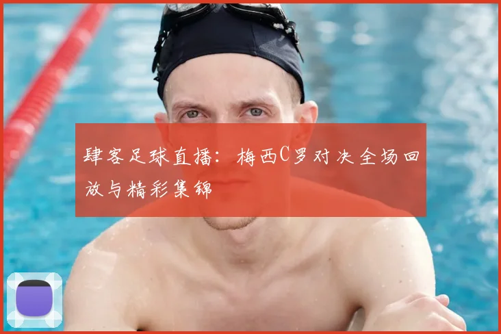 肆客足球直播：梅西C罗对决全场回放与精彩集锦