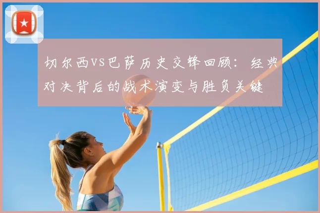 切尔西vs巴萨历史交锋回顾：经典对决背后的战术演变与胜负关键